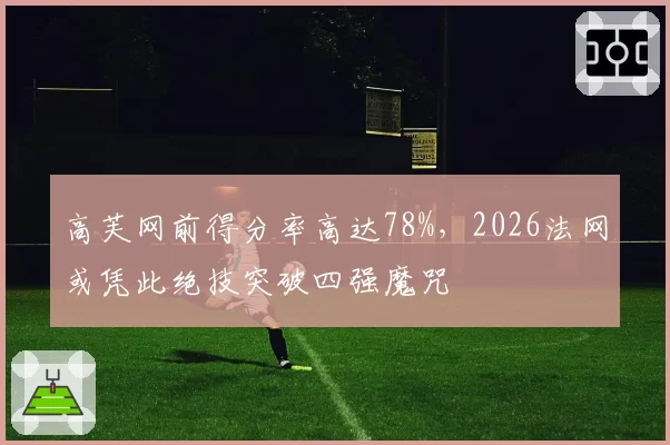 高芙网前得分率高达78%，2026法网或凭此绝技突破四强魔咒
