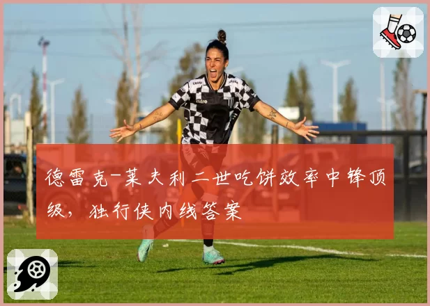 德雷克-莱夫利二世吃饼效率中锋顶级，独行侠内线答案