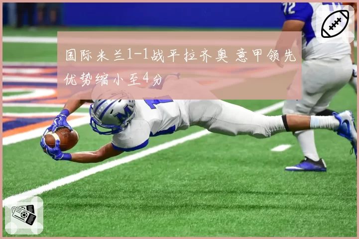 国际米兰1-1战平拉齐奥 意甲领先优势缩小至4分