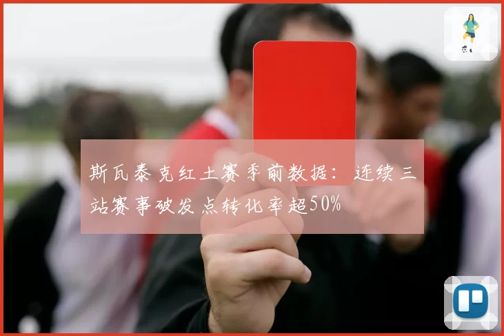 斯瓦泰克红土赛季前数据：连续三站赛事破发点转化率超50%
