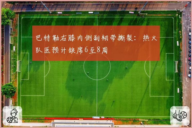 巴特勒右膝内侧副韧带撕裂：热火队医预计缺席6至8周