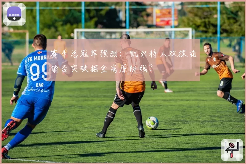 赛季总冠军预测：凯尔特人双探花能否突破掘金高原防线？