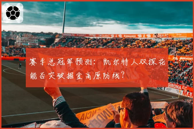 赛季总冠军预测：凯尔特人双探花能否突破掘金高原防线？