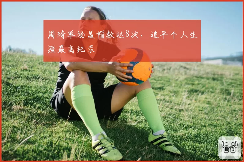 周琦单场盖帽数达8次，追平个人生涯最高纪录