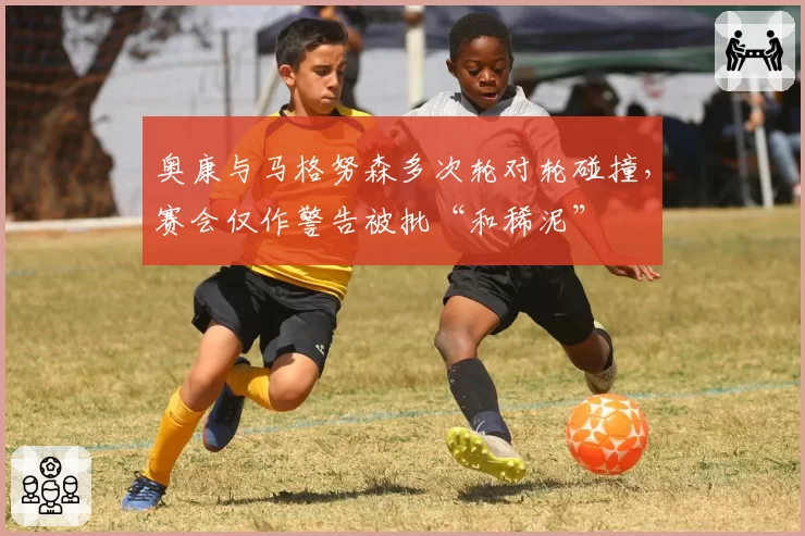 奥康与马格努森多次轮对轮碰撞，赛会仅作警告被批“和稀泥”