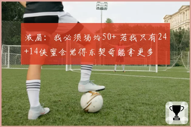 浓眉：我必须场均50+ 若我只有24+14侠蜜会觉得东契奇能拿更多