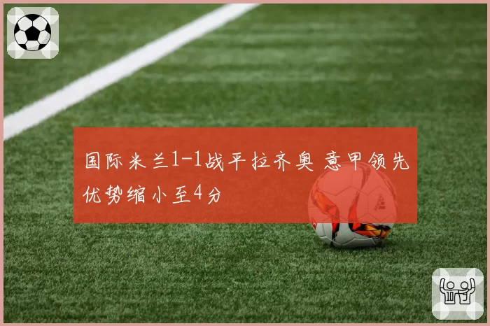 国际米兰1-1战平拉齐奥 意甲领先优势缩小至4分
