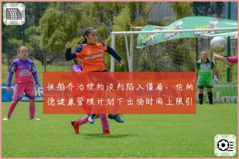 快船乔治续约谈判陷入僵局，伦纳德健康管理计划下出场时间上限引争议