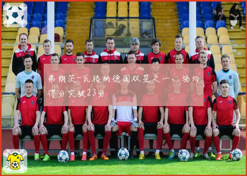 弗朗茨-瓦格纳德国双星之一，场均得分突破23分