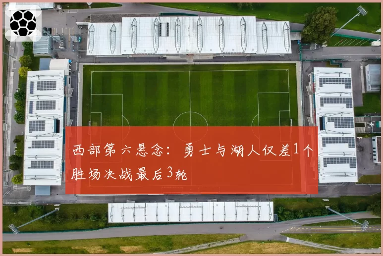 西部第六悬念：勇士与湖人仅差1个胜场决战最后3轮