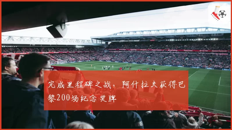 完成里程碑之战，阿什拉夫获得巴黎200场纪念奖牌