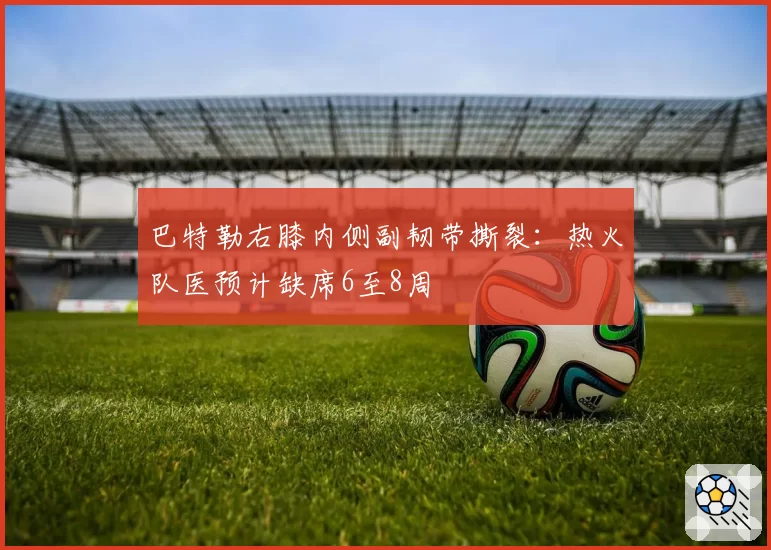 巴特勒右膝内侧副韧带撕裂：热火队医预计缺席6至8周