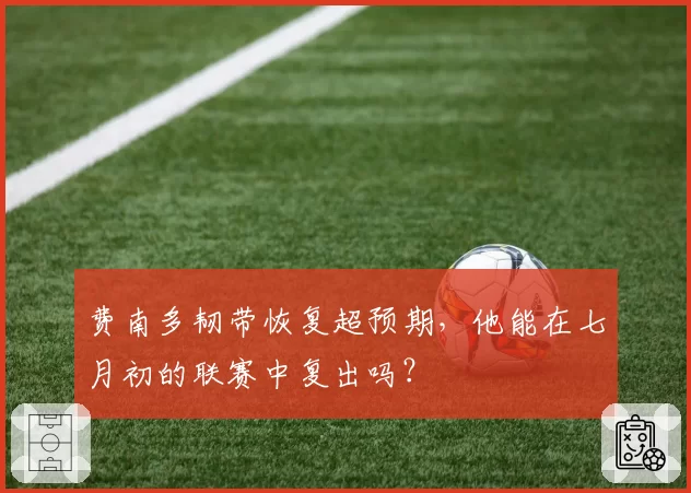 费南多韧带恢复超预期，他能在七月初的联赛中复出吗？
