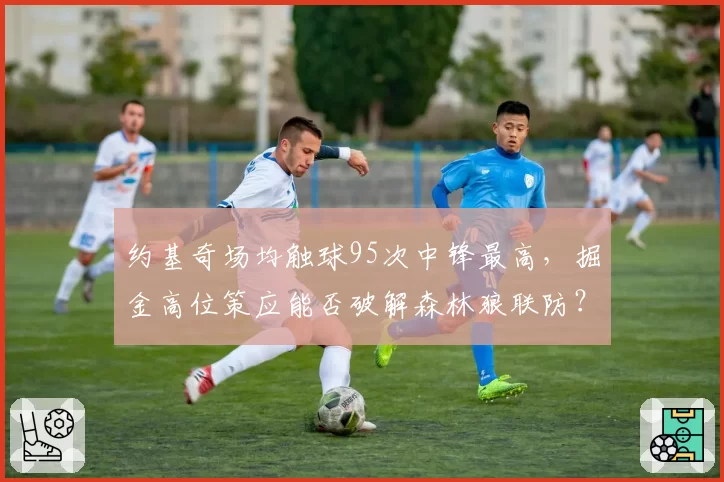 约基奇场均触球95次中锋最高，掘金高位策应能否破解森林狼联防？