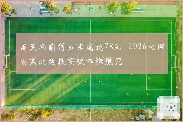 高芙网前得分率高达78%，2026法网或凭此绝技突破四强魔咒